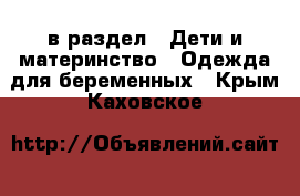  в раздел : Дети и материнство » Одежда для беременных . Крым,Каховское